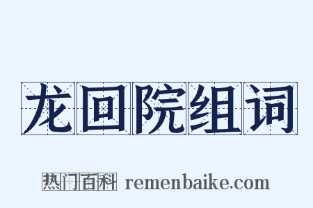 龙回院组词是什么意思的图片